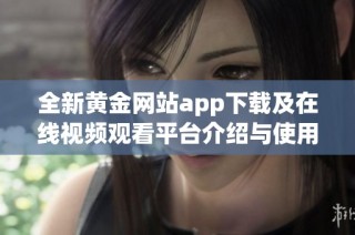 全新黄金网站app下载及在线视频观看平台介绍与使用指南