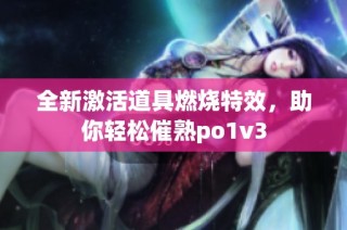 全新激活道具燃烧特效，助你轻松催熟po1v3