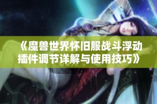 《魔兽世界怀旧服战斗浮动插件调节详解与使用技巧》