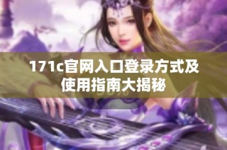 171c官网入口登录方式及使用指南大揭秘