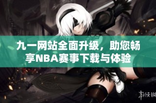 九一网站全面升级，助您畅享NBA赛事下载与体验