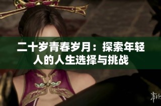 二十岁青春岁月：探索年轻人的人生选择与挑战