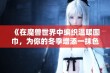 《在魔兽世界中编织温暖围巾，为你的冬季增添一抹色彩》