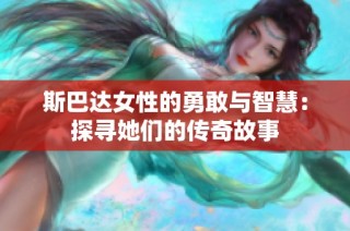 斯巴达女性的勇敢与智慧：探寻她们的传奇故事