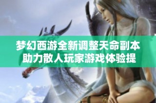 梦幻西游全新调整天命副本 助力散人玩家游戏体验提升