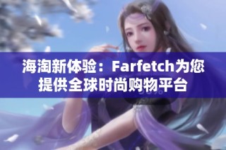 海淘新体验：Farfetch为您提供全球时尚购物平台