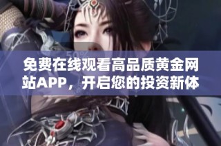 免费在线观看高品质黄金网站APP，开启您的投资新体验