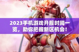 2023手机游戏开服时间一览，助你把握新区机会！