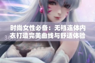 时尚女性必备：无裆连体内衣打造完美曲线与舒适体验