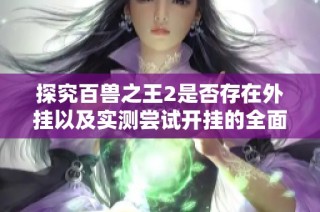 探究百兽之王2是否存在外挂以及实测尝试开挂的全面汇总报告