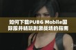 如何下载PUBG Mobile国际服并畅玩刺激战场的指南