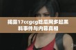 揭露17ccgcg吃瓜网多起黑料事件与内幕真相