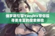 俄罗斯引擎Yandex带你探寻更丰富的搜索体验