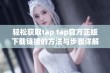 轻松获取tap tap官方正版下载链接的方法与步骤详解