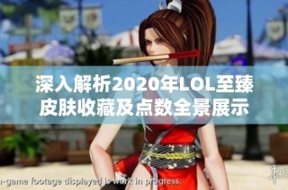 深入解析2020年LOL至臻皮肤收藏及点数全景展示