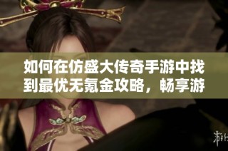 如何在仿盛大传奇手游中找到最优无氪金攻略，畅享游戏乐趣与挑战体验