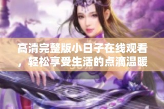 高清完整版小日子在线观看，轻松享受生活的点滴温暖