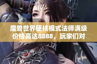 魔兽世界硬核模式法师满级价格高达8888，玩家们对此反应强烈