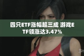 四只ETF涨幅超三成 游戏ETF领涨达3.47%