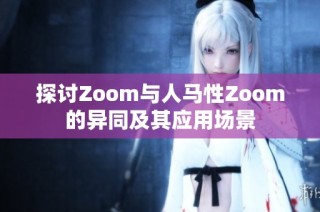 探讨Zoom与人马性Zoom的异同及其应用场景