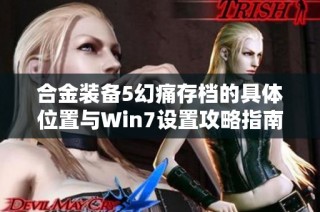 合金装备5幻痛存档的具体位置与Win7设置攻略指南