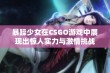 暴躁少女在CSGO游戏中展现出惊人实力与激情挑战