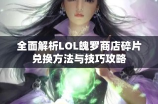 全面解析LOL魄罗商店碎片兑换方法与技巧攻略