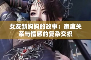 女友新妈妈的故事：家庭关系与情感的复杂交织