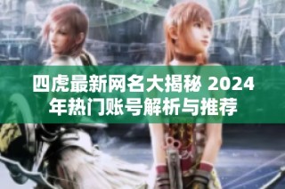 四虎最新网名大揭秘 2024年热门账号解析与推荐