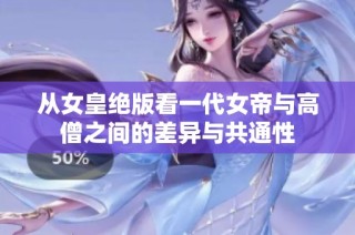 从女皇绝版看一代女帝与高僧之间的差异与共通性