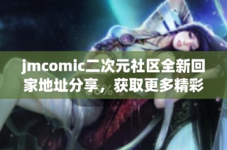 jmcomic二次元社区全新回家地址分享，获取更多精彩内容！