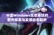 中国Windows生态系统的野外探索与发展动态解析