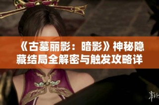 《古墓丽影：暗影》神秘隐藏结局全解密与触发攻略详细解析