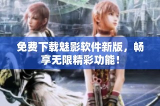 免费下载魅影软件新版，畅享无限精彩功能！