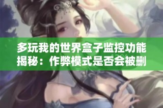 多玩我的世界盒子监控功能揭秘：作弊模式是否会被删除的详细分析与探讨