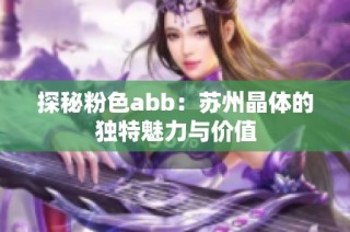 探秘粉色abb：苏州晶体的独特魅力与价值