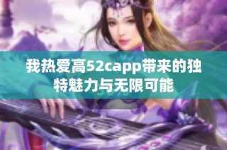 我热爱高52capp带来的独特魅力与无限可能