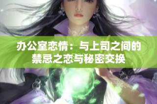 办公室恋情：与上司之间的禁忌之恋与秘密交换