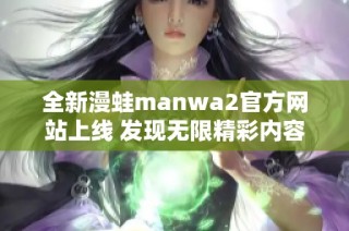 全新漫蛙manwa2官方网站上线 发现无限精彩内容与体验