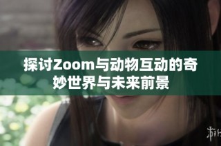 探讨Zoom与动物互动的奇妙世界与未来前景