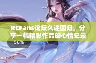 RCFans论坛久违回归，分享一幅精彩作品的心情记录