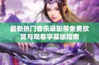 最新热门音乐录影带免费欣赏与观看字幕版指南