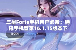 三星Forte手机用户必备：腾讯手机管家16.1.15版本下载指南