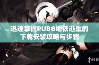 迅速掌握PUBG地铁逃生的下载安装攻略与步骤