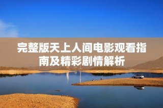 完整版天上人间电影观看指南及精彩剧情解析