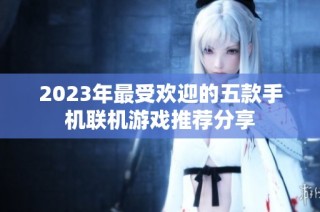 2023年最受欢迎的五款手机联机游戏推荐分享