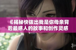 《揭秘快拨出我是你母亲背后最感人的故事和创作灵感》