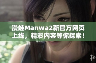 漫蛙Manwa2新官方网页上线，精彩内容等你探索！