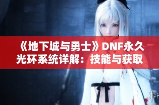 《地下城与勇士》DNF永久光环系统详解：技能与获取方式全探讨