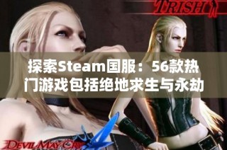 探索Steam国服：56款热门游戏包括绝地求生与永劫无间等